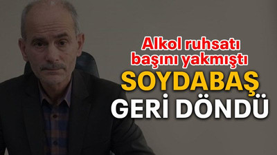 Alkol ruhsatı başını yakmıştı Soydabaş geri döndü